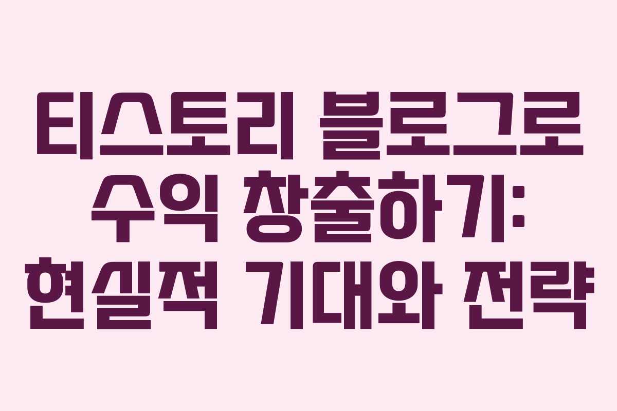 티스토리 블로그로 수익 창출하기: 현실적 기대와 전략