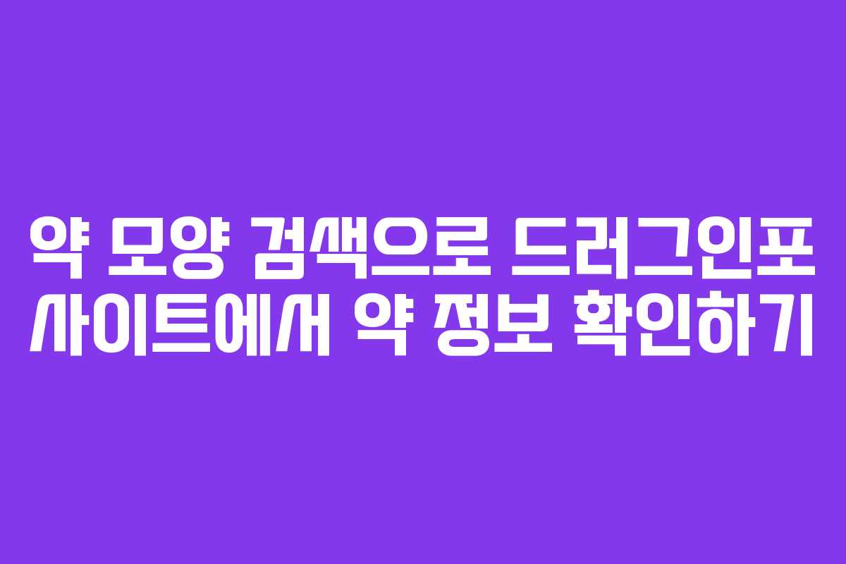약 모양 검색으로 드러그인포 사이트에서 약 정보 확인하기