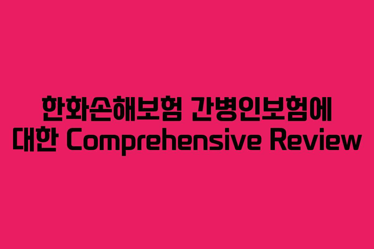 한화손해보험 간병인보험에 대한 Comprehensive Review