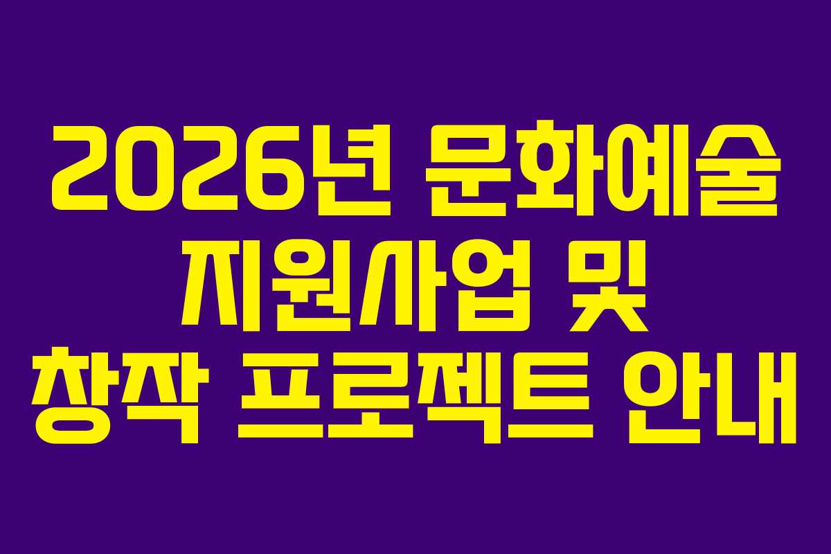 2026년 문화예술 지원사업 및 창작 프로젝트 안내