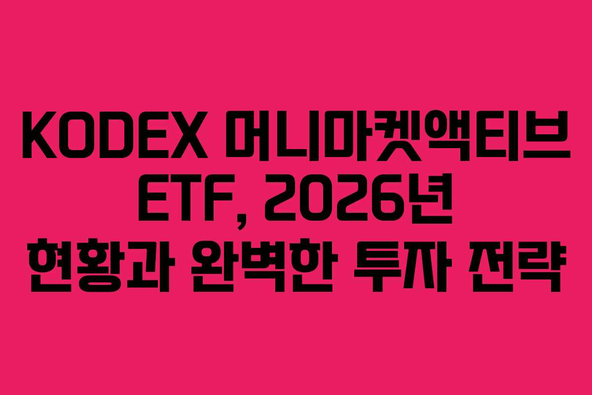 KODEX 머니마켓액티브 ETF, 2026년 현황과 완벽한 투자 전략