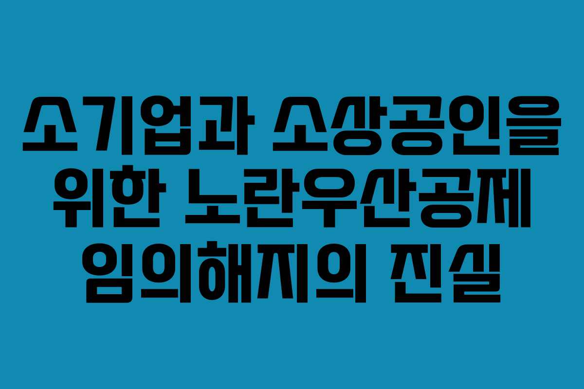 소기업과 소상공인을 위한 노란우산공제 임의해지의 진실