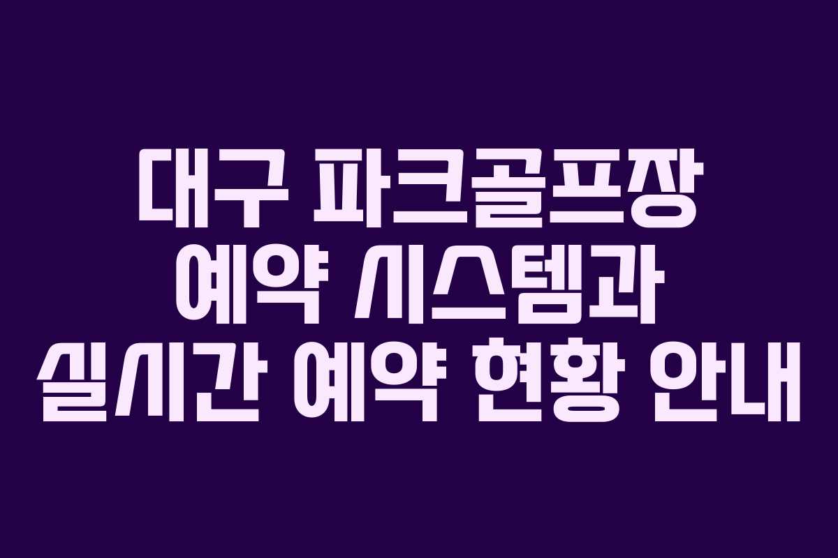 대구 파크골프장 예약 시스템과 실시간 예약 현황 안내