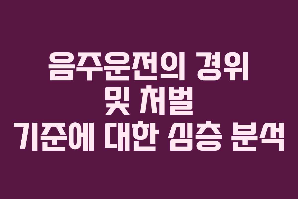 음주운전의 경위 및 처벌 기준에 대한 심층 분석