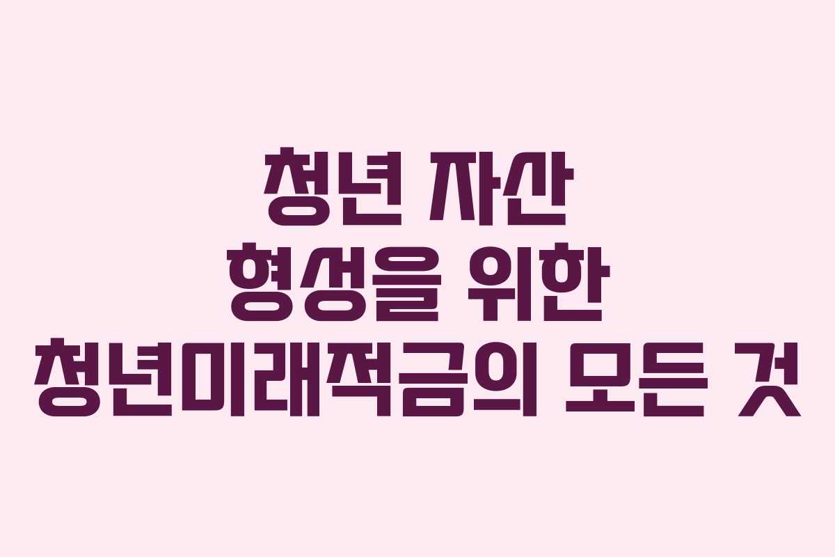 청년 자산 형성을 위한 청년미래적금의 모든 것
