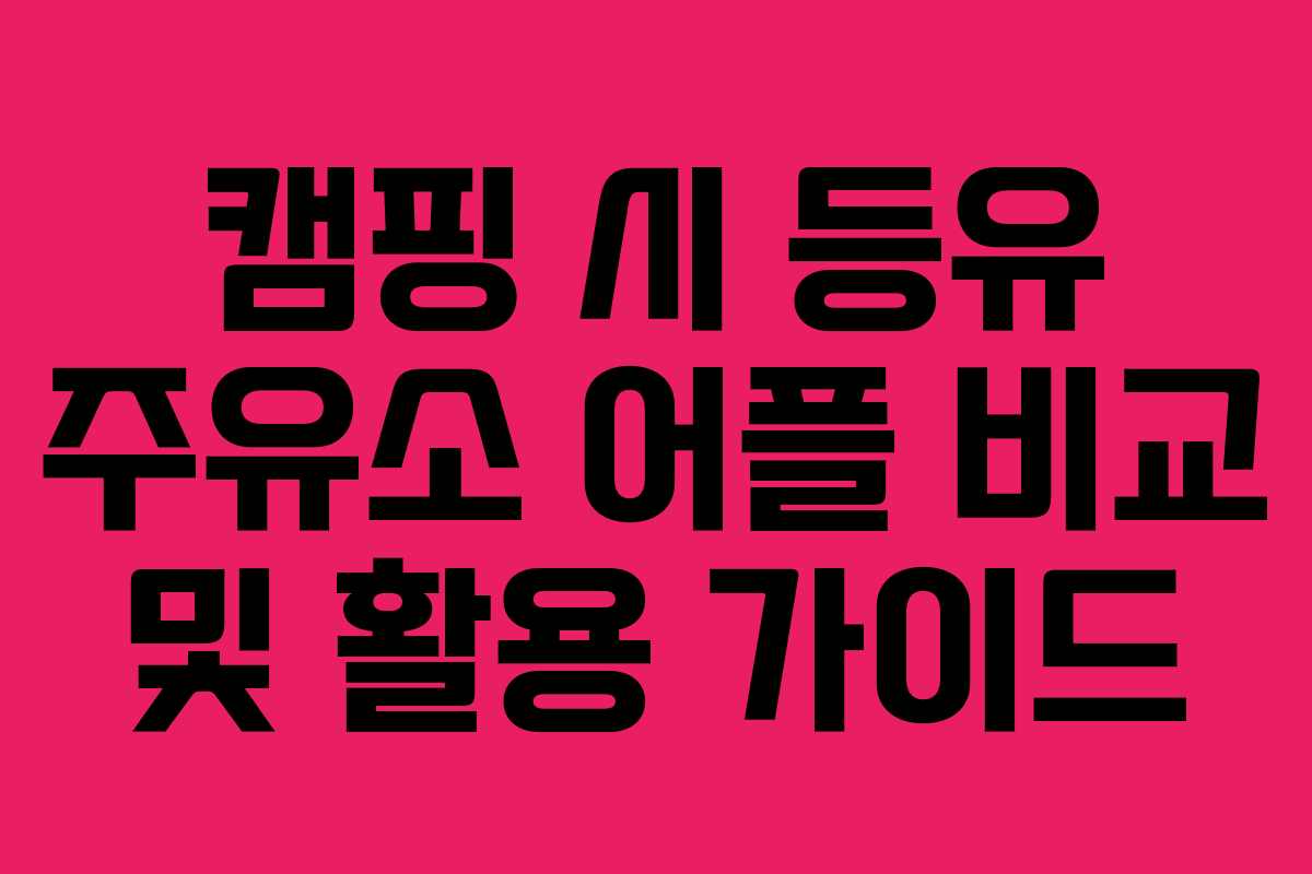 캠핑 시 등유 주유소 어플 비교 및 활용 가이드