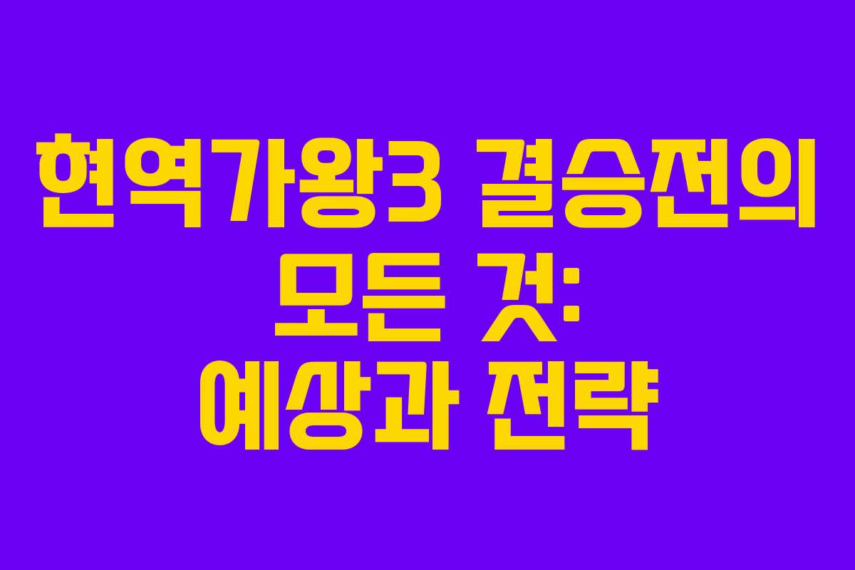 현역가왕3 결승전의 모든 것: 예상과 전략