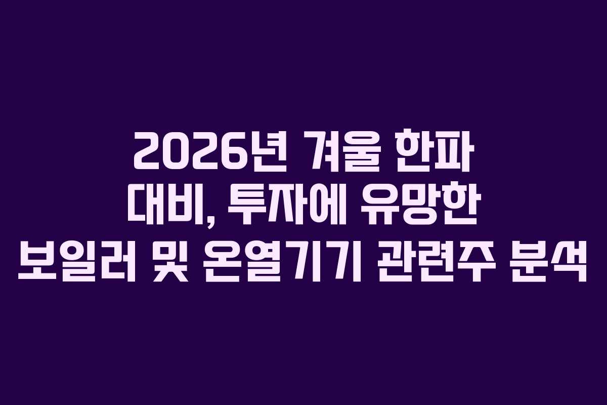 2026년 겨울 한파 대비, 투자에 유망한 보일러 및 온열기기 관련주 분석