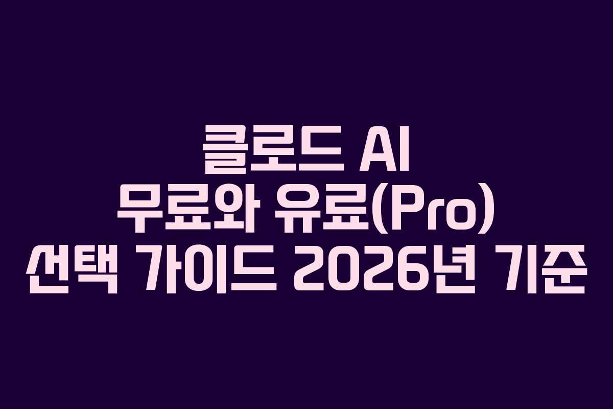 클로드 AI 무료와 유료(Pro) 선택 가이드 2026년 기준