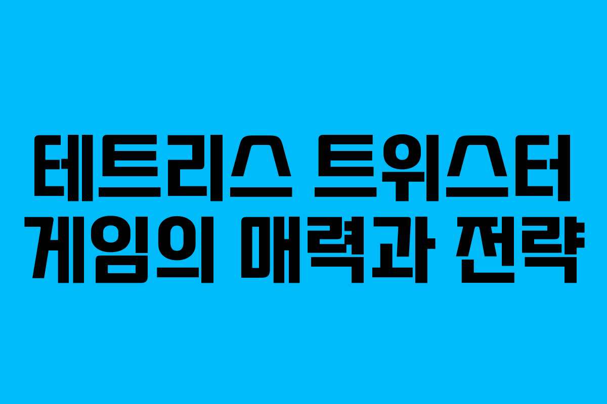 테트리스 트위스터 게임의 매력과 전략