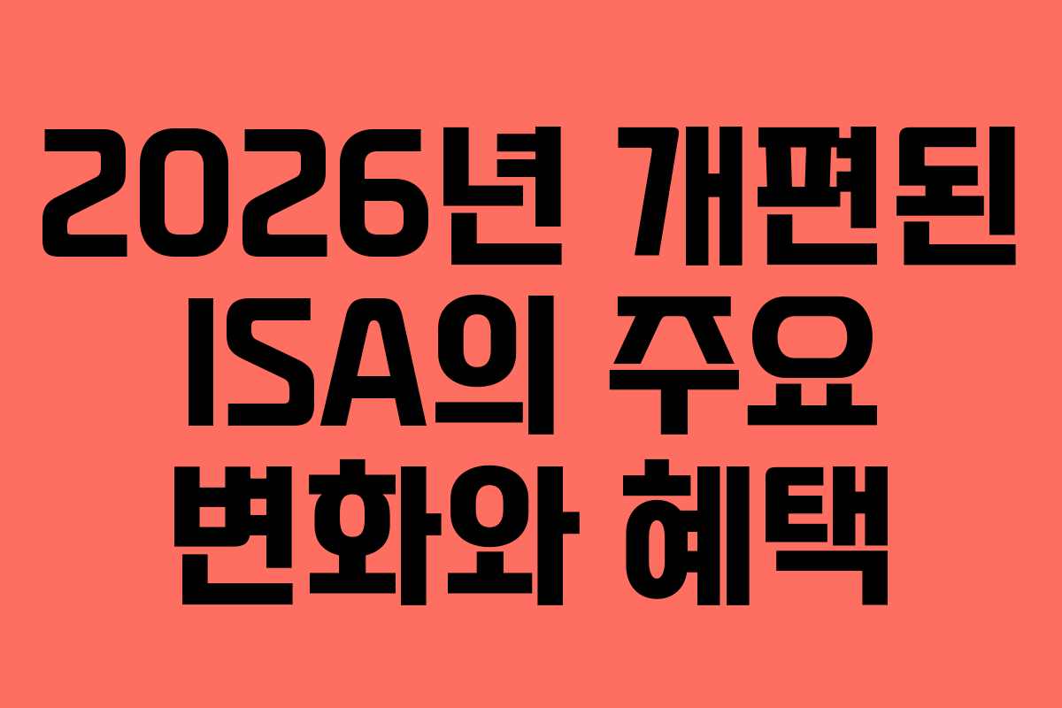 2026년 개편된 ISA의 주요 변화와 혜택