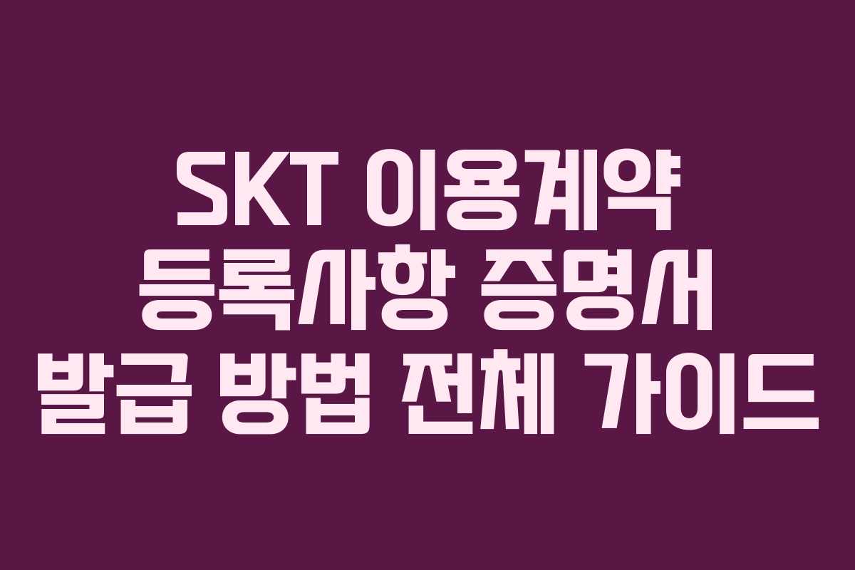SKT 이용계약 등록사항 증명서 발급 방법 전체 가이드