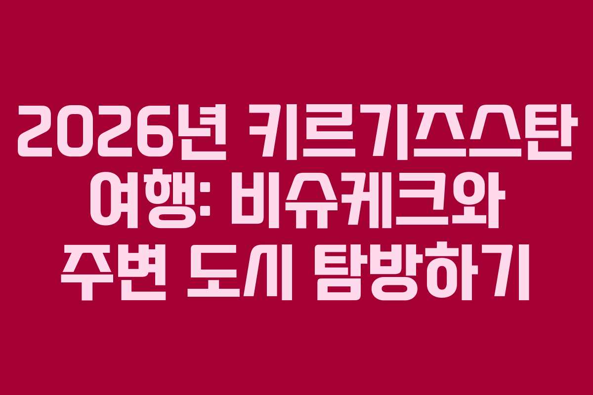 2026년 키르기즈스탄 여행: 비슈케크와 주변 도시 탐방하기