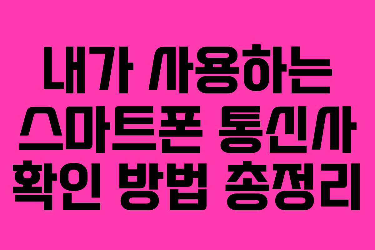 내가 사용하는 스마트폰 통신사 확인 방법 총정리