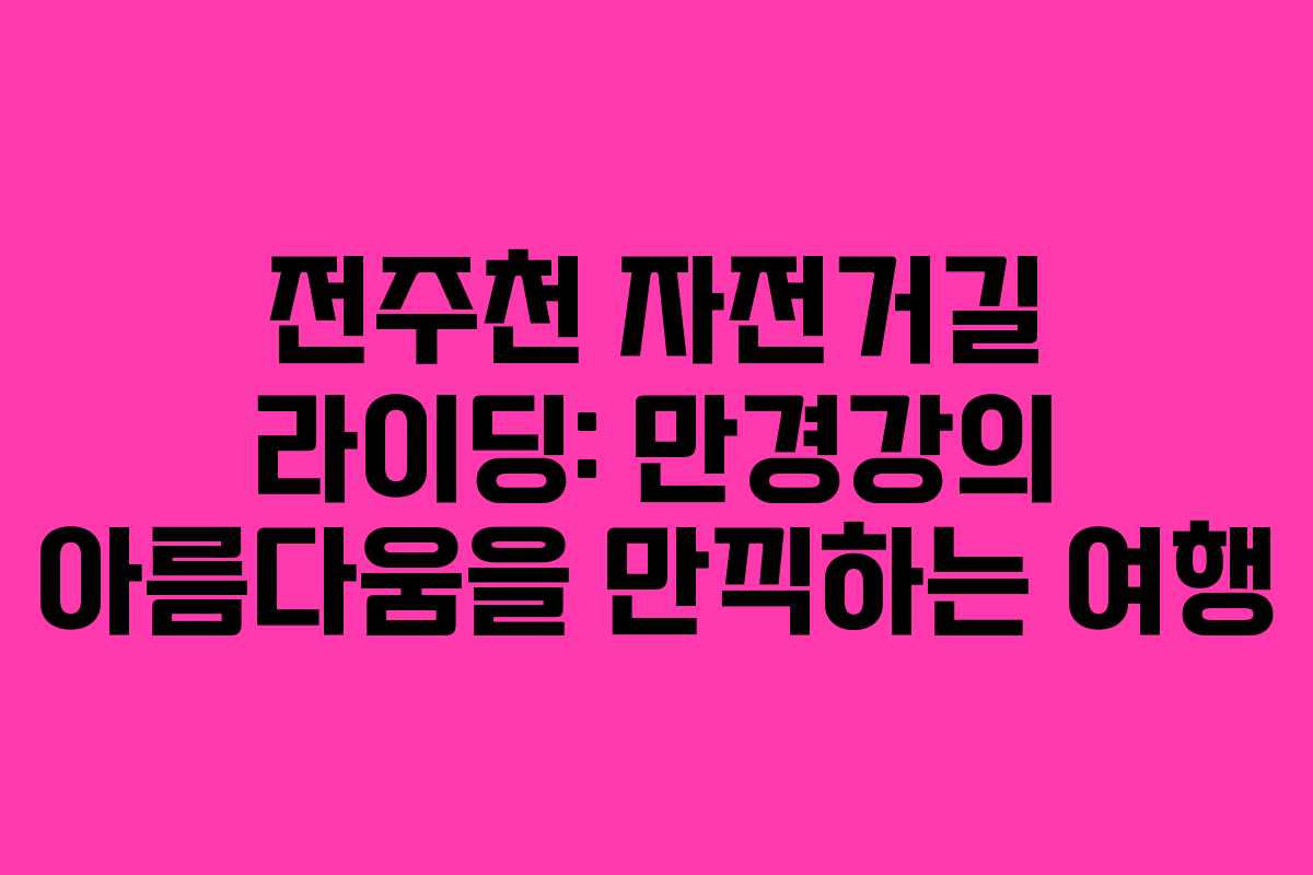 전주천 자전거길 라이딩: 만경강의 아름다움을 만끽하는 여행