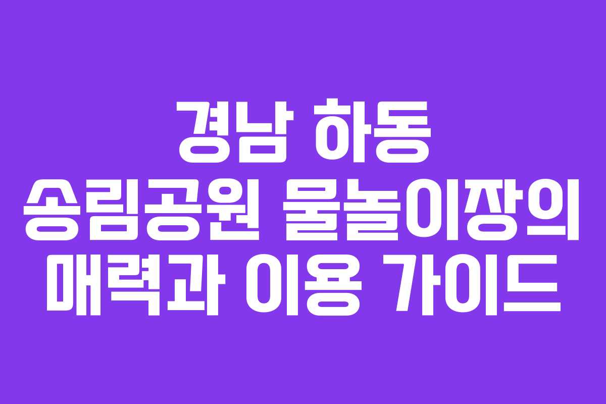 경남 하동 송림공원 물놀이장의 매력과 이용 가이드