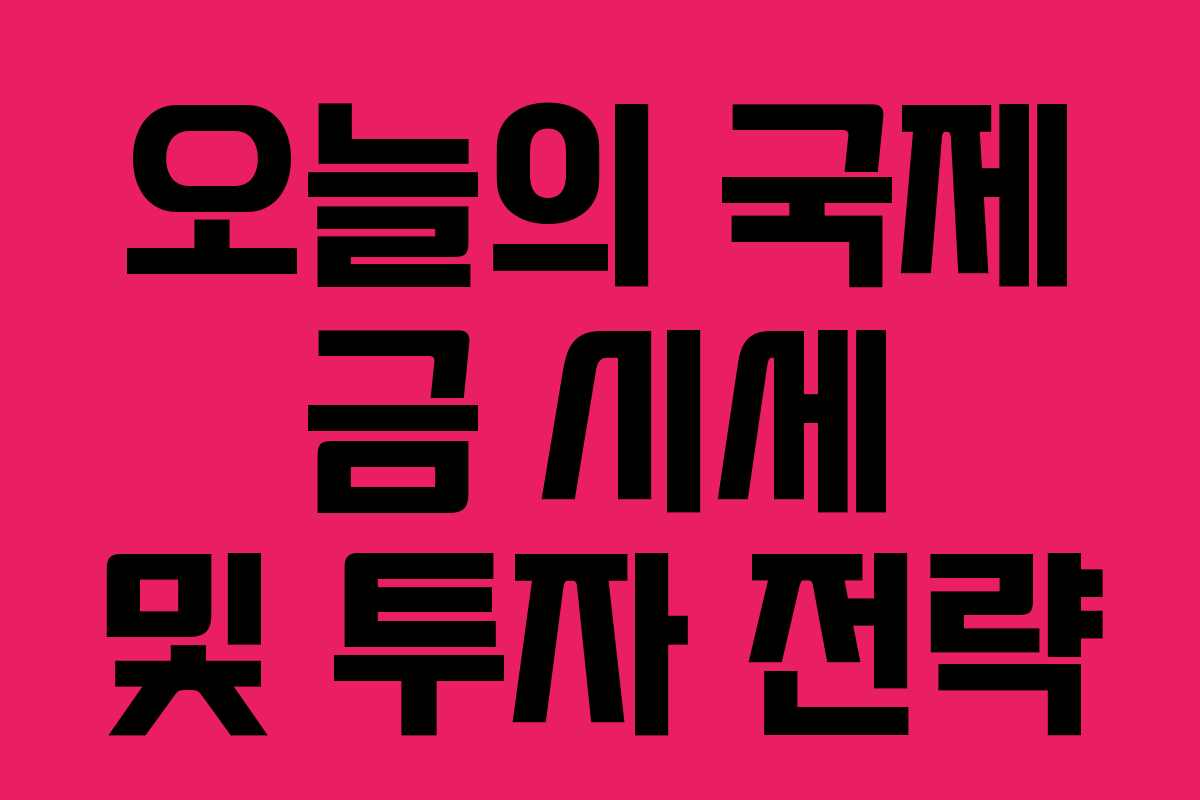 오늘의 국제 금 시세 및 투자 전략