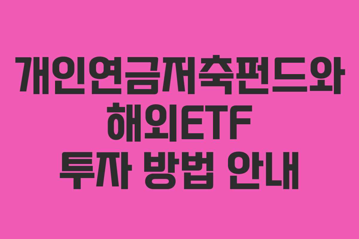 개인연금저축펀드와 해외ETF 투자 방법 안내