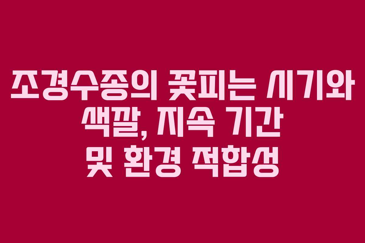 조경수종의 꽃피는 시기와 색깔, 지속 기간 및 환경 적합성