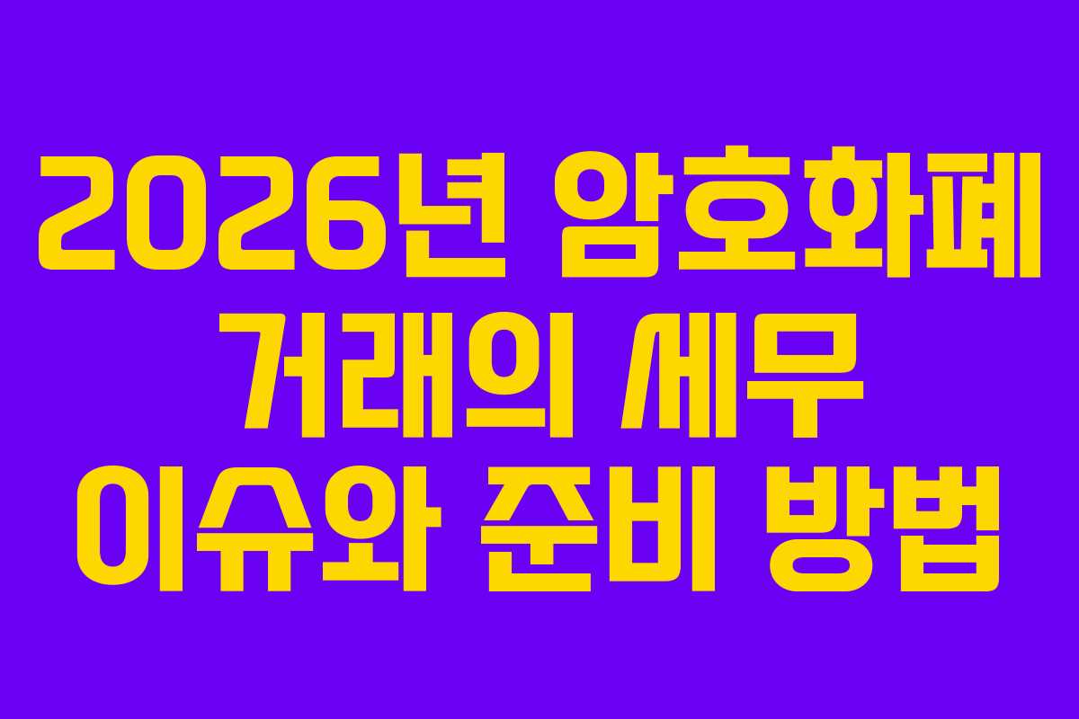 2026년 암호화폐 거래의 세무 이슈와 준비 방법