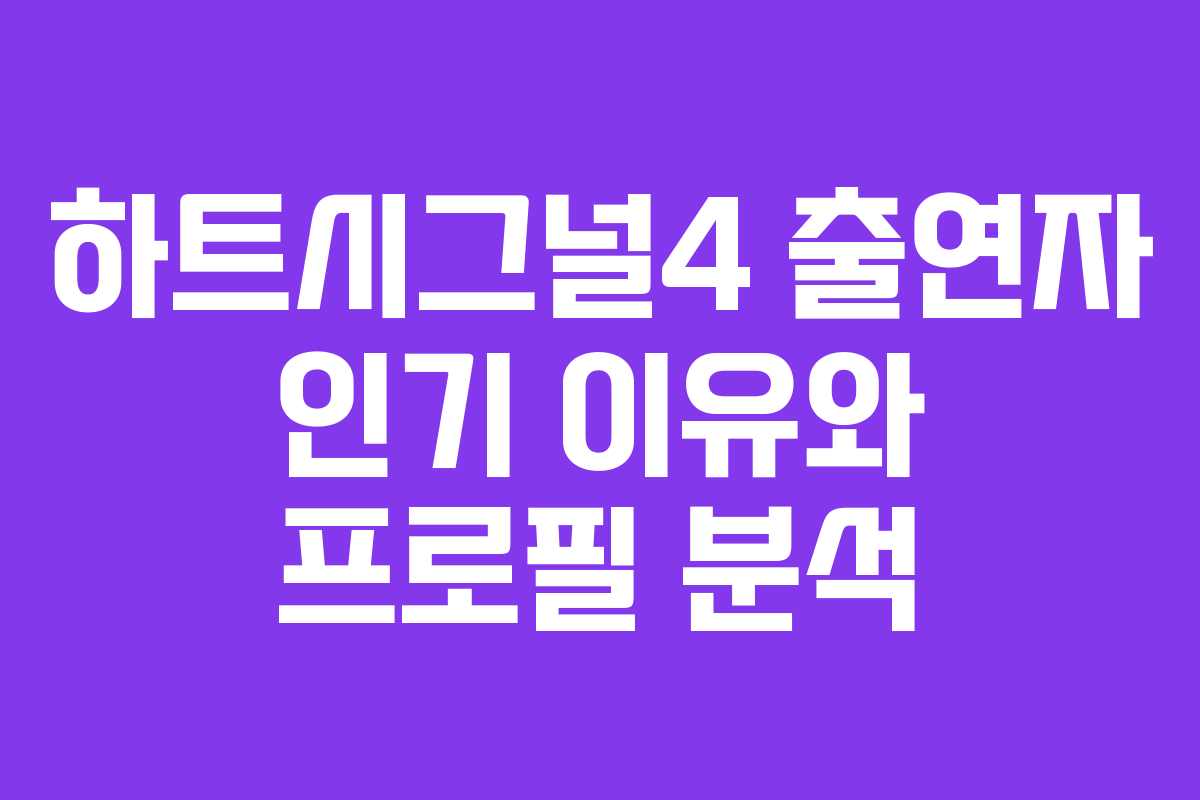 하트시그널4 출연자 인기 이유와 프로필 분석