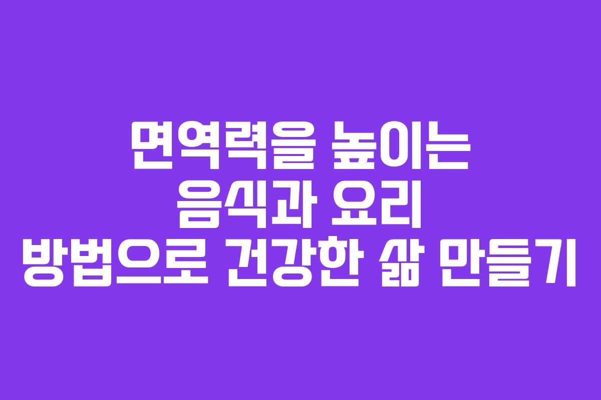 면역력을 높이는 음식과 요리 방법으로 건강한 삶 만들기 면역력을 높이는 음식과 요리 방법으로 건강한 삶 만들기