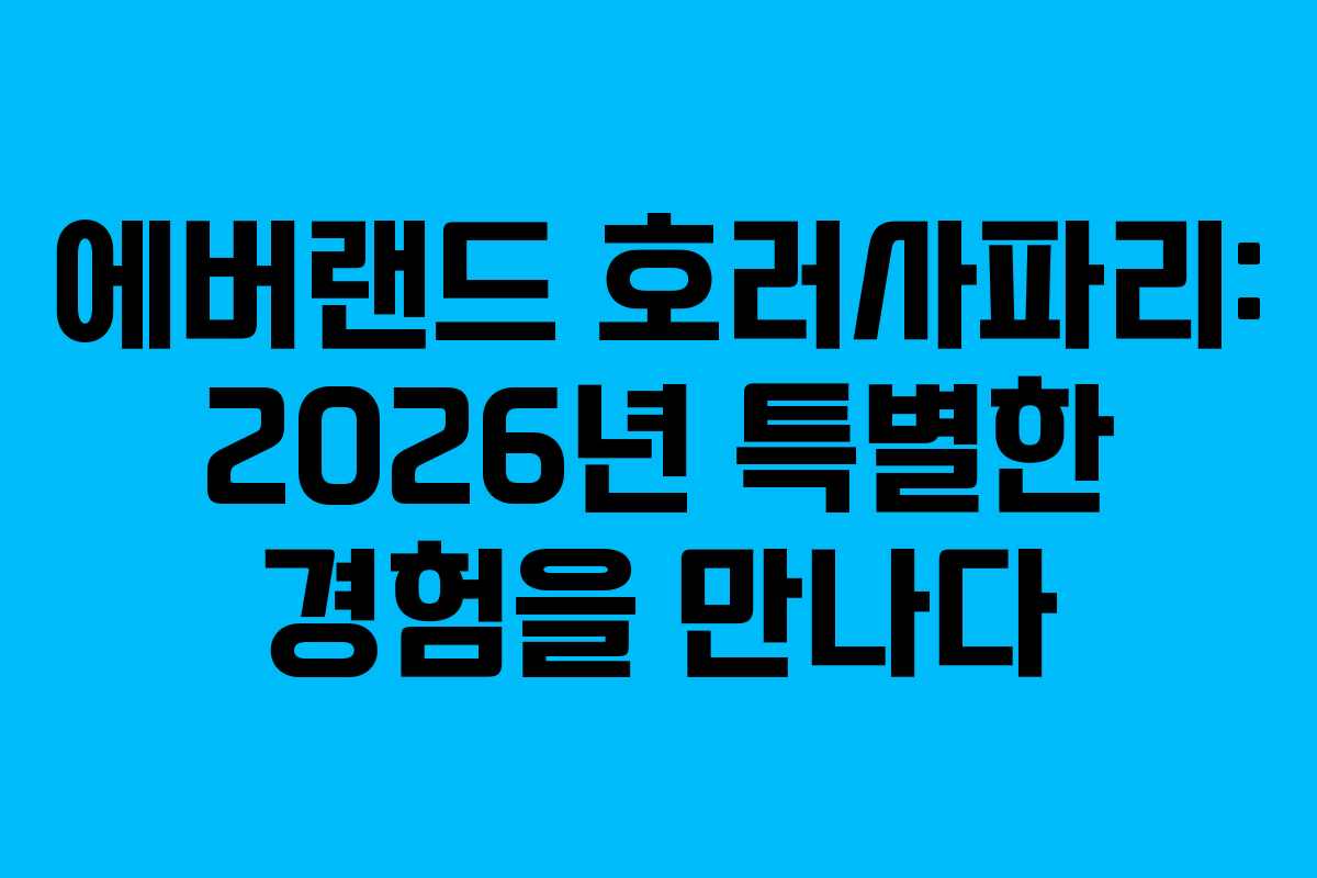 에버랜드 호러사파리: 2026년 특별한 경험을 만나다