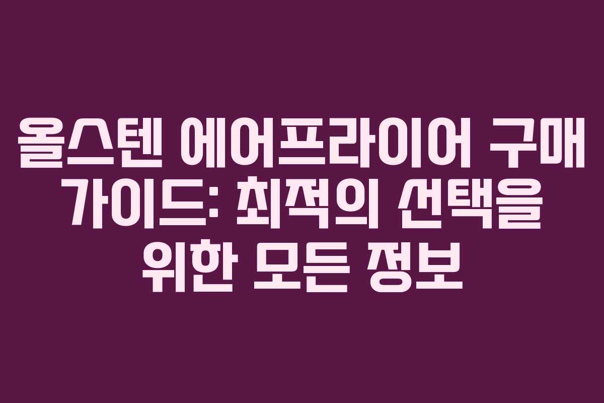 올스텐 에어프라이어 구매 가이드: 최적의 선택을 위한 모든 정보 올스텐 에어프라이어 구매 가이드: 최적의 선택을 위한 모든 정보