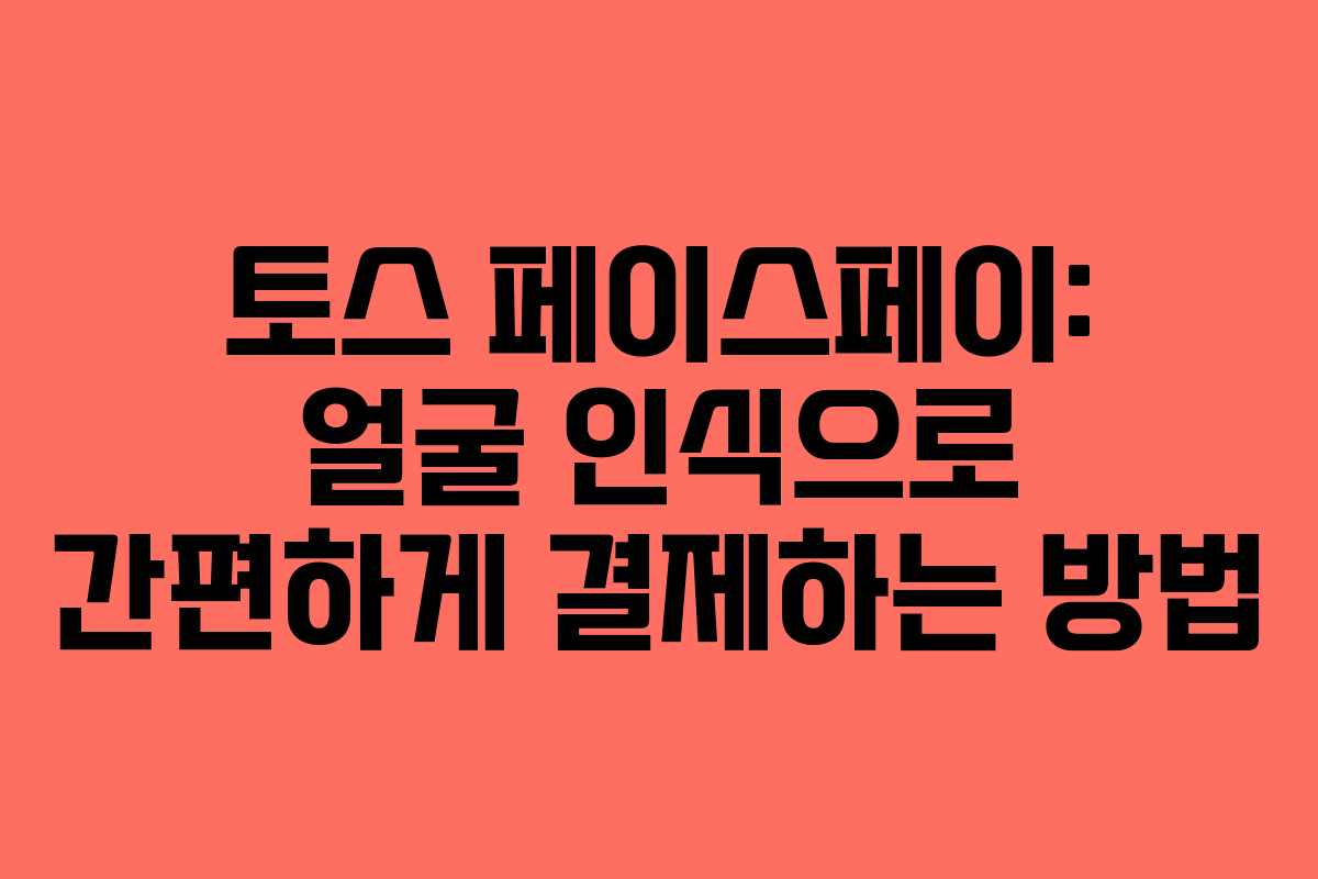 토스 페이스페이: 얼굴 인식으로 간편하게 결제하는 방법 토스 페이스페이: 얼굴 인식으로 간편하게 결제하는 방법