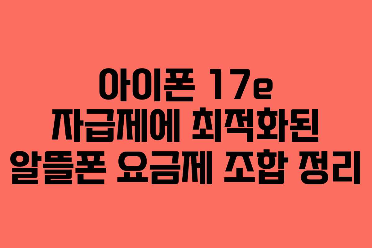아이폰 17e 자급제에 최적화된 알뜰폰 요금제 조합 정리