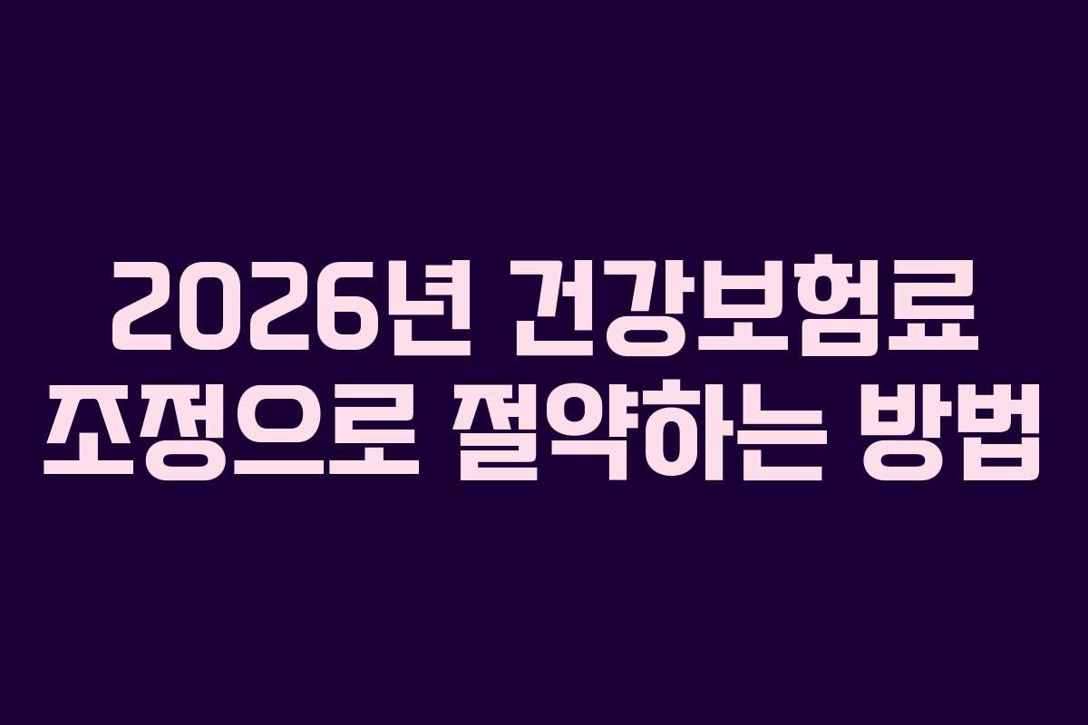 2026년 건강보험료 조정으로 절약하는 방법 2026년 건강보험료 조정으로 절약하는 방법