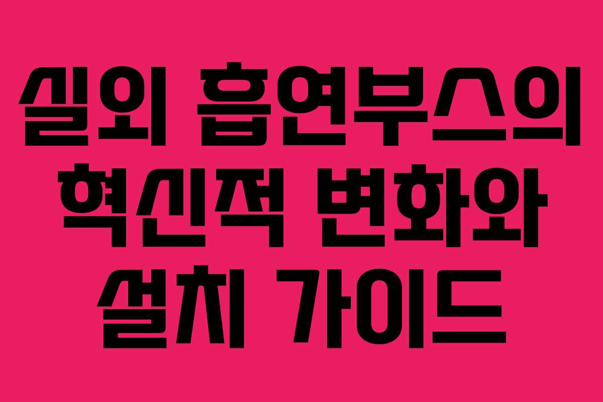 실외 흡연부스의 혁신적 변화와 설치 가이드 실외 흡연부스의 혁신적 변화와 설치 가이드