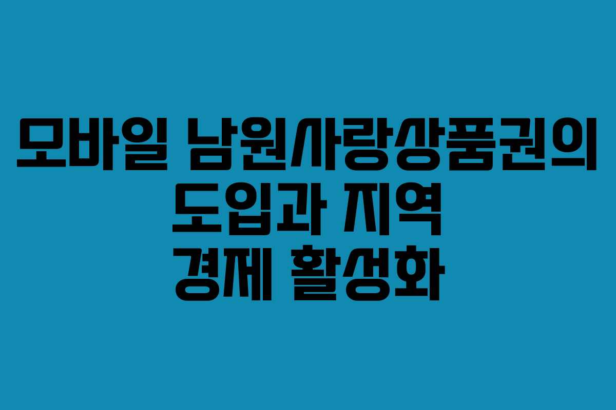 모바일 남원사랑상품권의 도입과 지역 경제 활성화 모바일 남원사랑상품권의 도입과 지역 경제 활성화