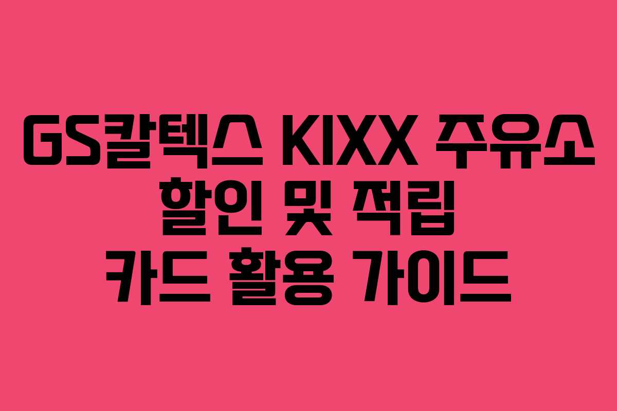 GS칼텍스 KIXX 주유소 할인 및 적립 카드 활용 가이드