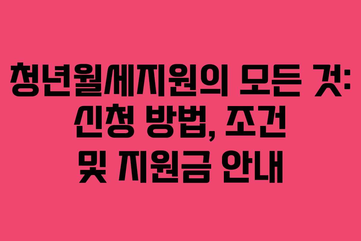 청년월세지원의 모든 것: 신청 방법, 조건 및 지원금 안내