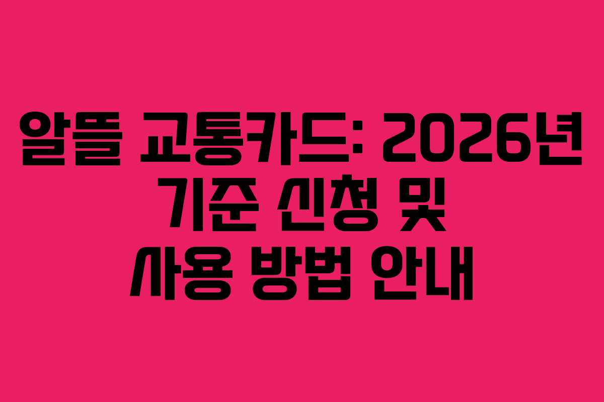 알뜰 교통카드: 2026년 기준 신청 및 사용 방법 안내