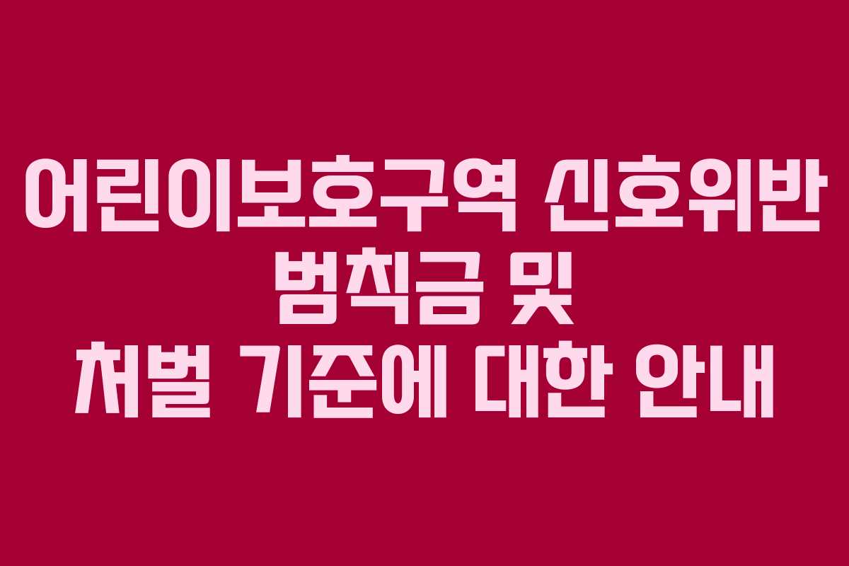 어린이보호구역 신호위반 범칙금 및 처벌 기준에 대한 안내