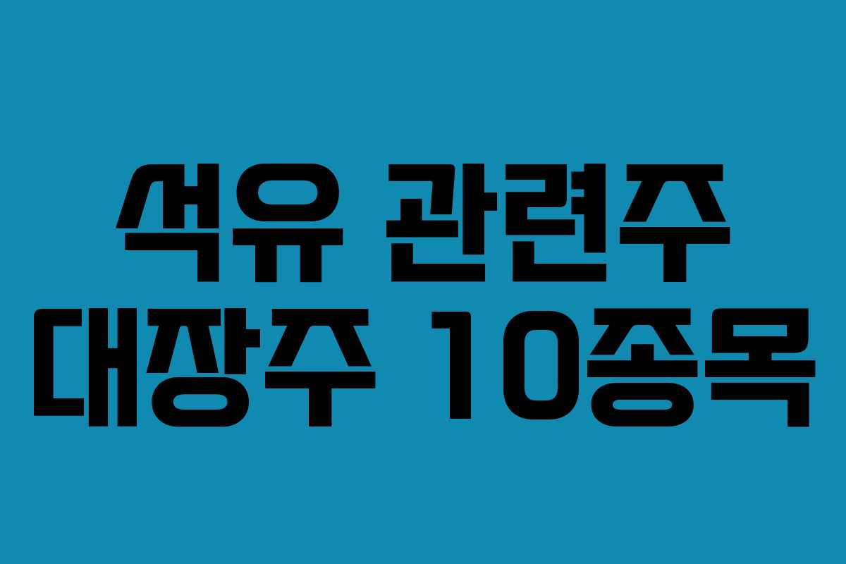 석유 관련주 대장주 10종목