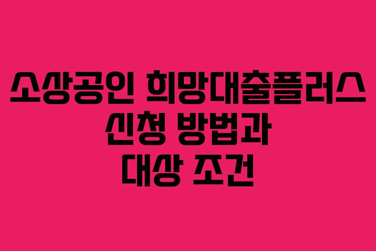소상공인 희망대출플러스 신청 방법과 대상 조건