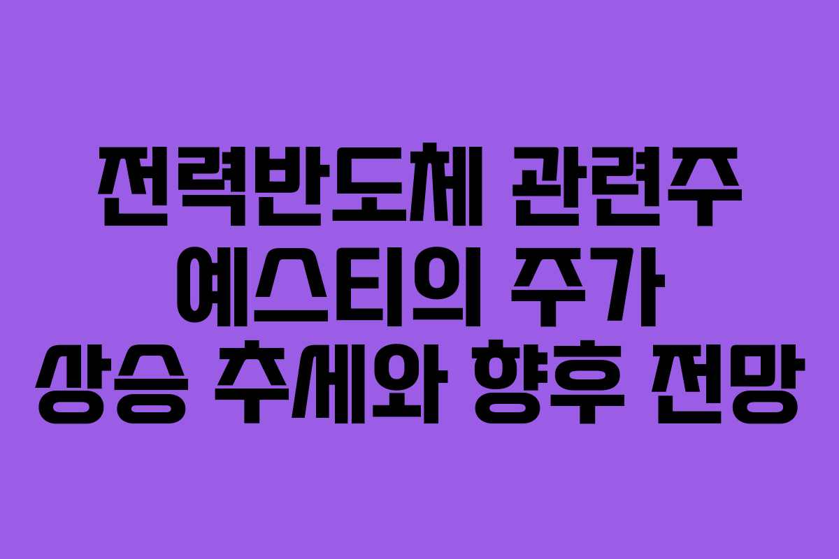 전력반도체 관련주 예스티의 주가 상승 추세와 향후 전망