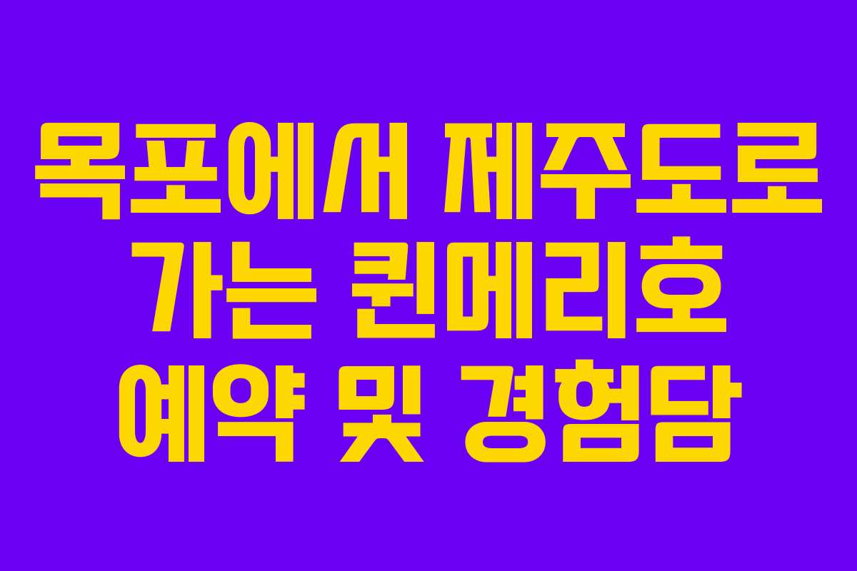 목포에서 제주도로 가는 퀸메리호 예약 및 경험담 목포에서 제주도로 가는 퀸메리호 예약 및 경험담