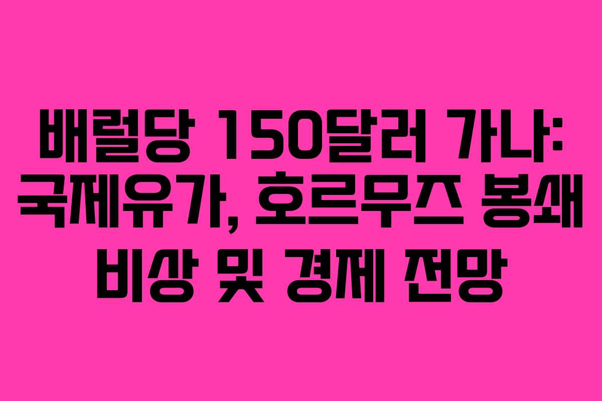 배럴당 150달러 가나: 국제유가, 호르무즈 봉쇄 비상 및 경제 전망 배럴당 150달러 가나: 국제유가, 호르무즈 봉쇄 비상 및 경제 전망