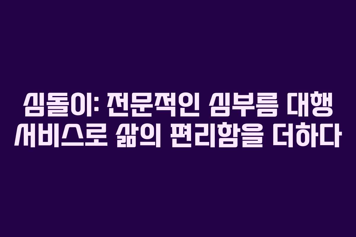 심돌이: 전문적인 심부름 대행 서비스로 삶의 편리함을 더하다