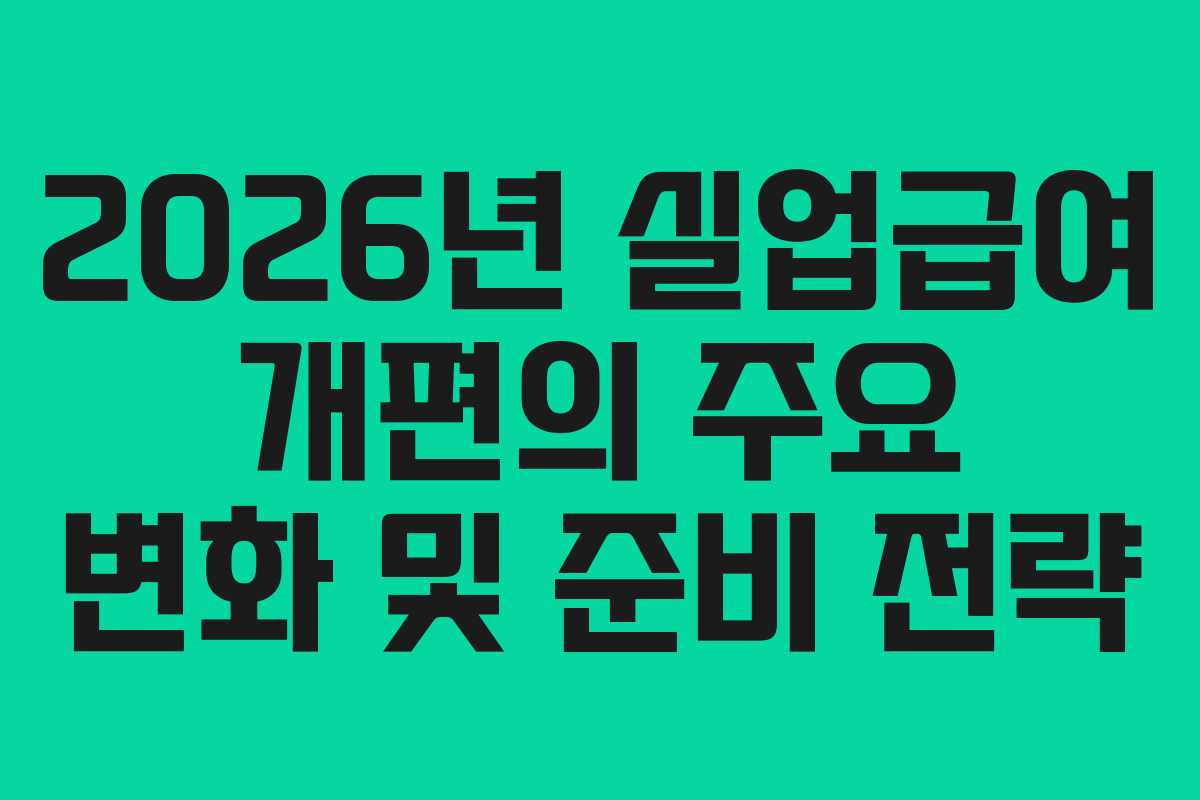 2026년 실업급여 개편의 주요 변화 및 준비 전략