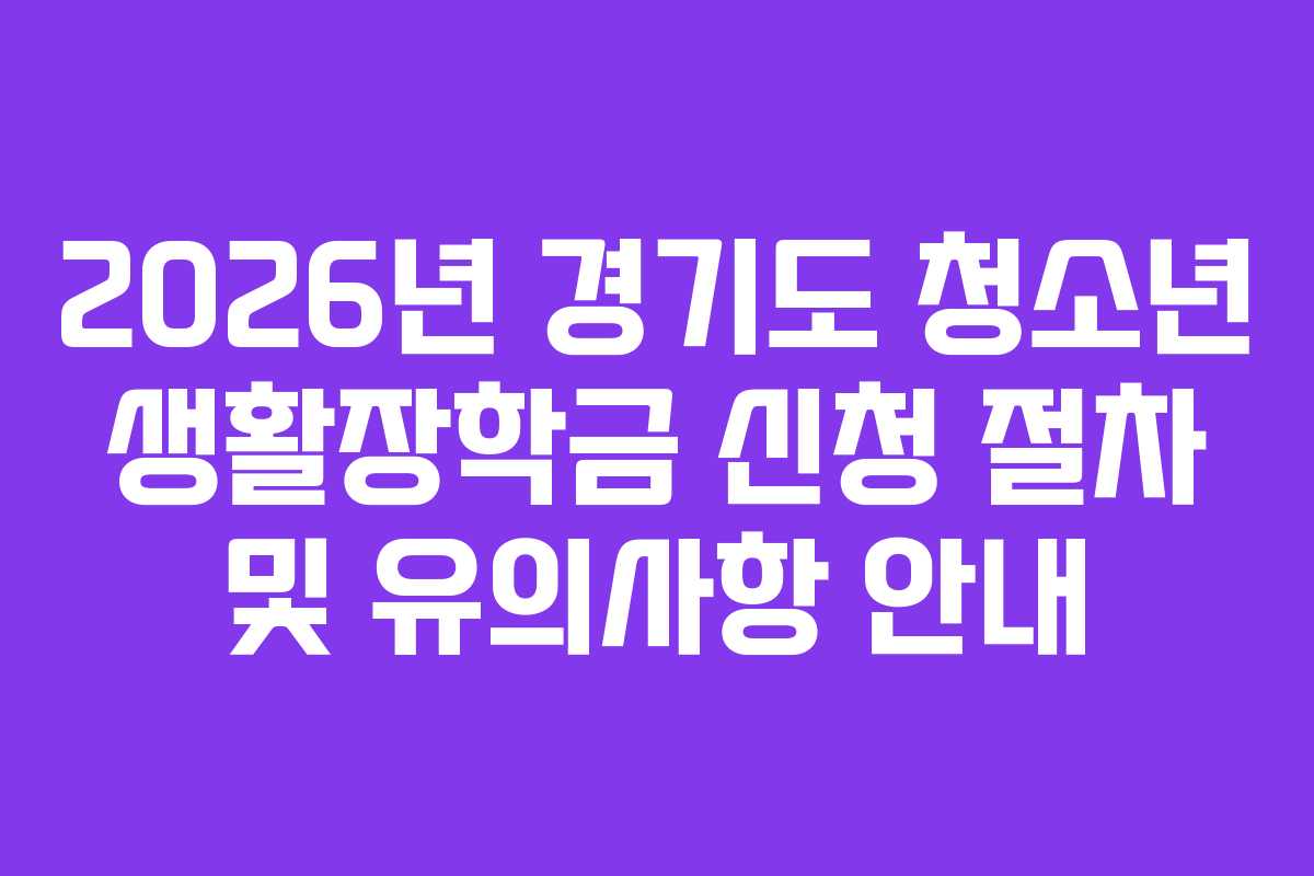2026년 경기도 청소년 생활장학금 신청 절차 및 유의사항 안내