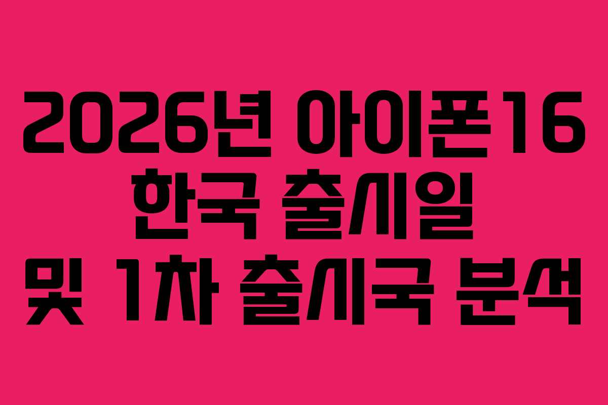 2026년 아이폰16 한국 출시일 및 1차 출시국 분석 2026년 아이폰16 한국 출시일 및 1차 출시국 분석