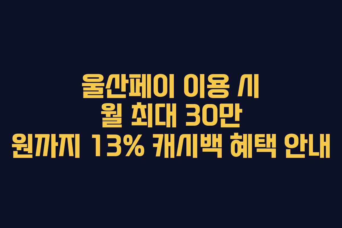 울산페이 이용 시 월 최대 30만 원까지 13% 캐시백 혜택 안내