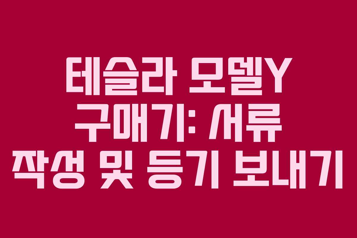 테슬라 모델Y 구매기: 서류 작성 및 등기 보내기
