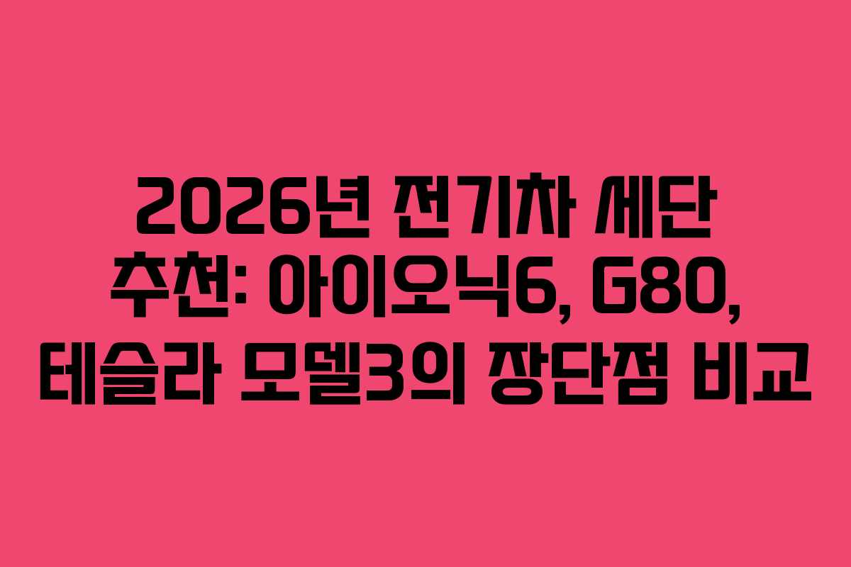 2026년 전기차 세단 추천: 아이오닉6, G80, 테슬라 모델3의 장단점 비교