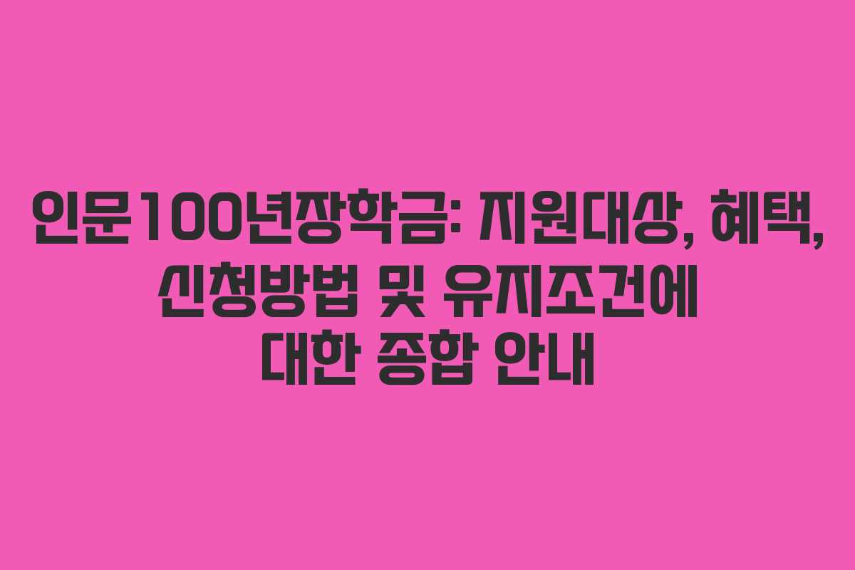 인문100년장학금: 지원대상, 혜택, 신청방법 및 유지조건에 대한 종합 안내